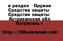  в раздел : Оружие. Средства защиты » Средства защиты . Астраханская обл.,Астрахань г.